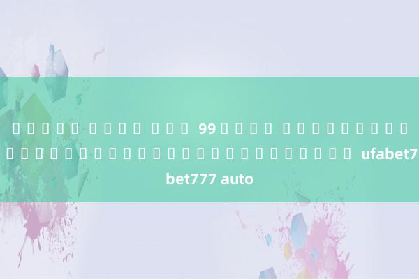 สล็อต เว็บ ตรง 99 ราชา การพัฒนาระบบการเดิมพันอัตโนมัติในเว็บ ufabet777 auto